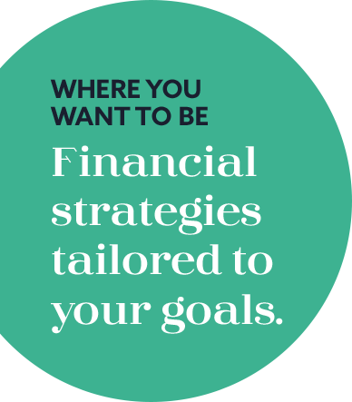 3-WHERE YOU WANT TO BE Financial strategies tailored to your goals_
